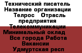 Технический писатель › Название организации ­ Телрос › Отрасль предприятия ­ Телекоммуникации › Минимальный оклад ­ 1 - Все города Работа » Вакансии   . Удмуртская респ.,Глазов г.